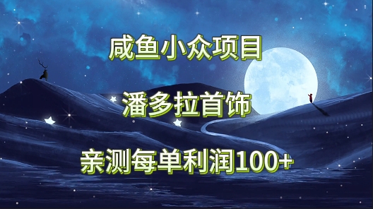 咸鱼小众项目,潘多拉首饰,亲测每单利润100+