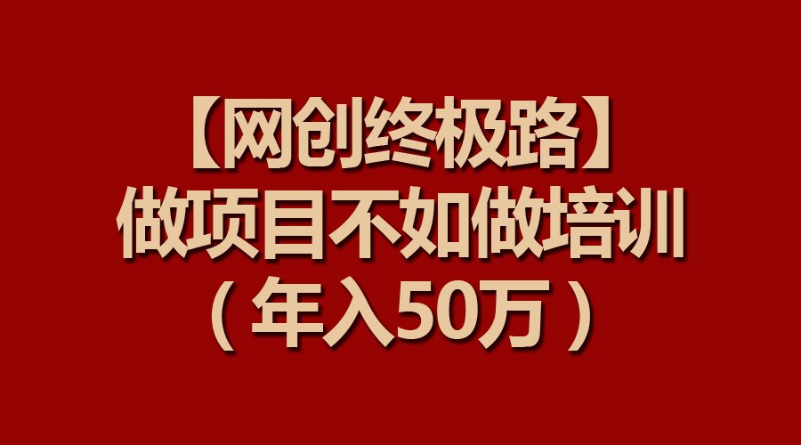 【网创终极路】做项目不如做项目培训,年入50万