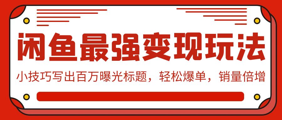 闲鱼最强变现玩法:小技巧写出百万曝光标题,轻松爆单,销量倍增
