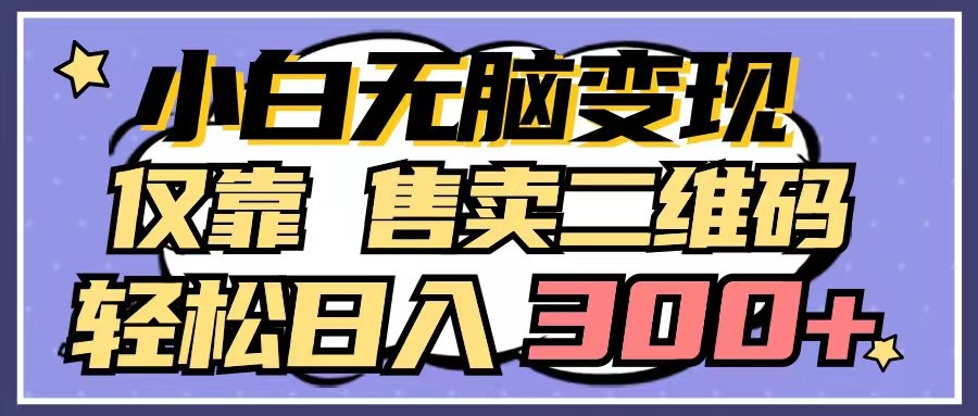 小白无脑变现,仅靠售卖二维码,轻松日入300+