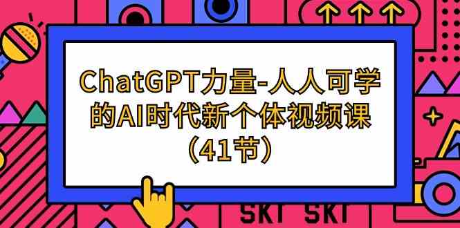 ChatGPT力量-人人可学的AI时代新个体视频课(41节)