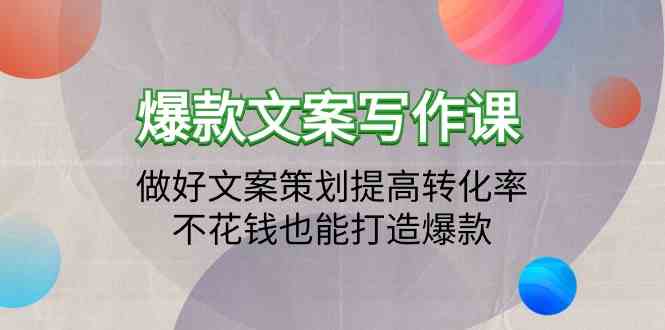 爆款文案写作课-做好文案策划提高转化率,不花钱也能打造爆款(19节课)