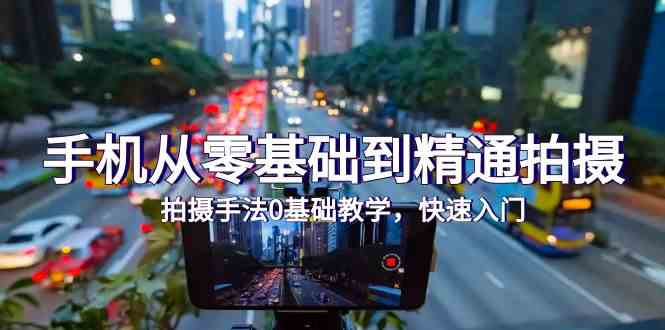 手机从零基础到精通拍摄,拍摄手法0基础教学,快速入门(24节)