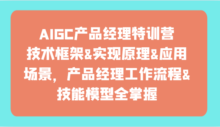 AIGC产品经理特训营-技术框架、实现原理、应用场景、工作流程、技能模型全掌握!