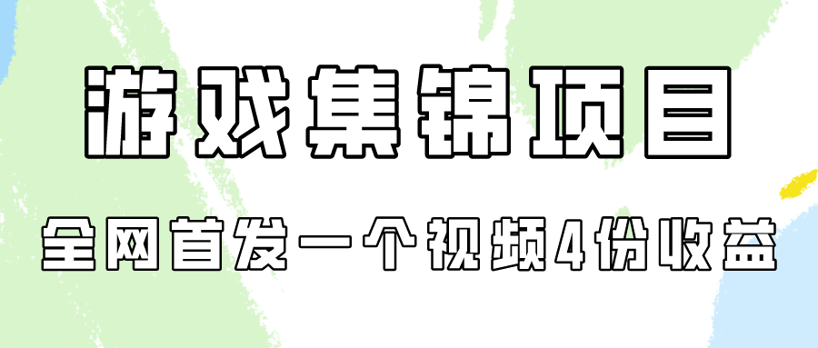 游戏集锦项目拆解,全网首发一个视频变现四份收益