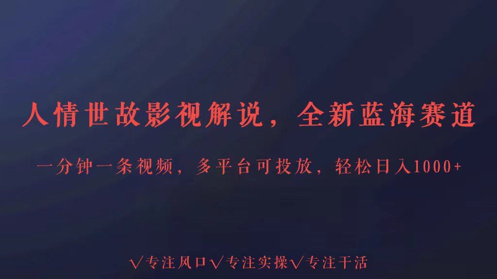 全新蓝海赛道人情世故解说,多平台投放轻松日入3000+