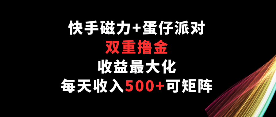 快手磁力+蛋仔派对,双重撸金,收益最大化,每天收入500+,可矩阵