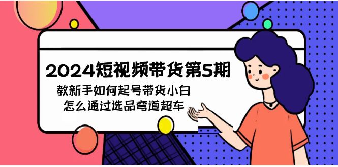 2024短视频带货第5期,教新手如何起号,带货小白怎么通过选品弯道超车