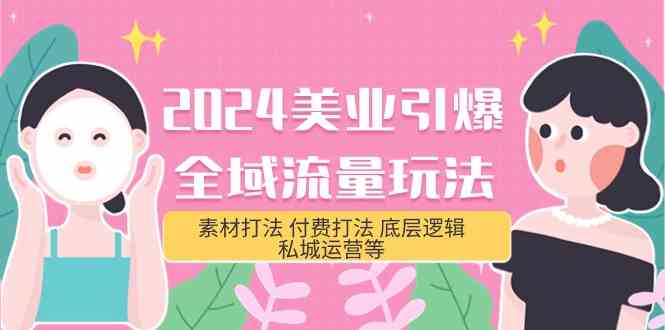 2024美业引爆全域流量玩法,素材打法 付费打法 底层逻辑 私城运营等(31节)