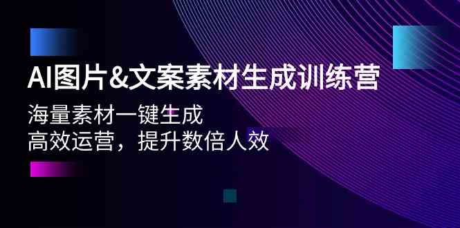 AI图片&文案素材生成训练营,海量素材一键生成 高效运营 提升数倍人效