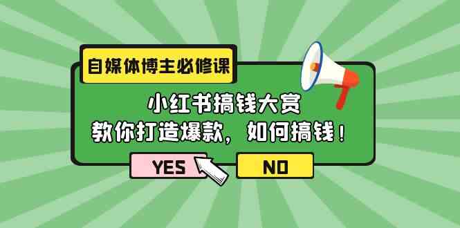 自媒体博主必修课:小红书搞钱大赏,教你打造爆款,如何搞钱(11节课)