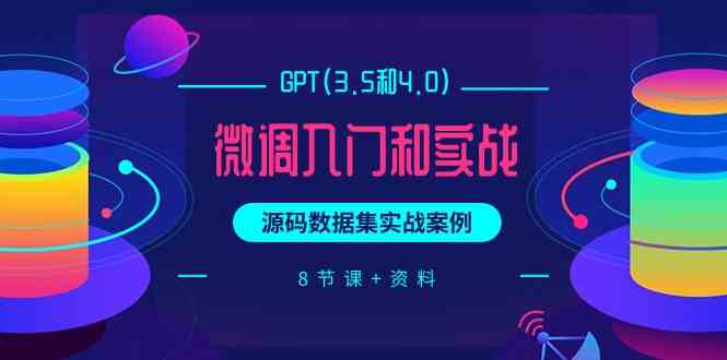 chatGPT(3.5和4.0)微调入门和实战,源码数据集实战案例(8节课+资料)