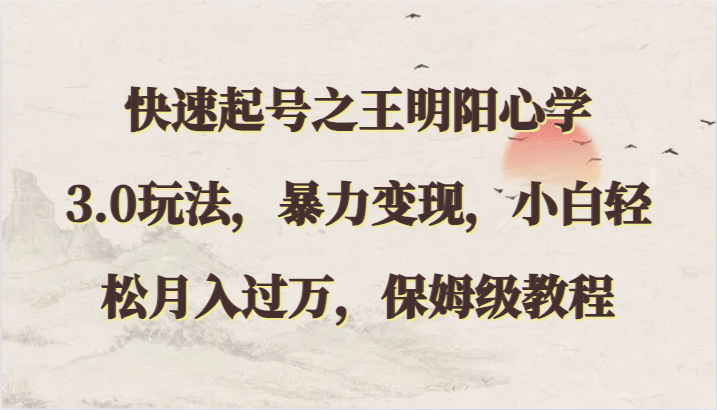 快速起号之王明阳心学3.0玩法,暴力变现,小白轻松月入过万,保姆级教程