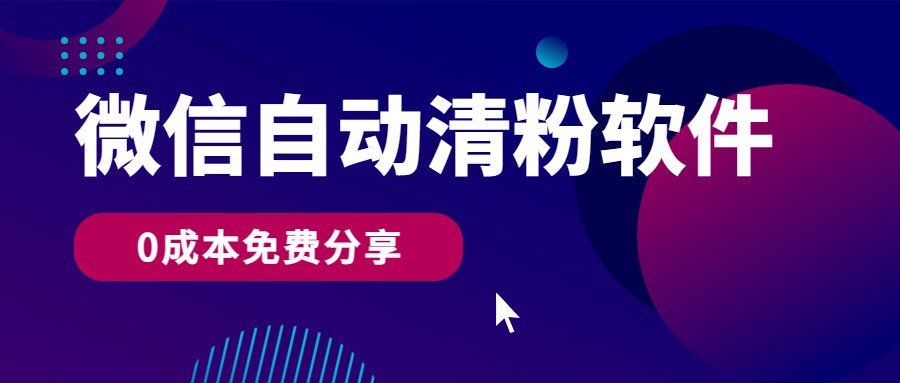 微信自动清粉软件,0成本免费分享,可自用可变现,一天400+