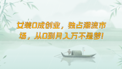 女装0成创业,独占潮流市场,从0到月入万不是梦!