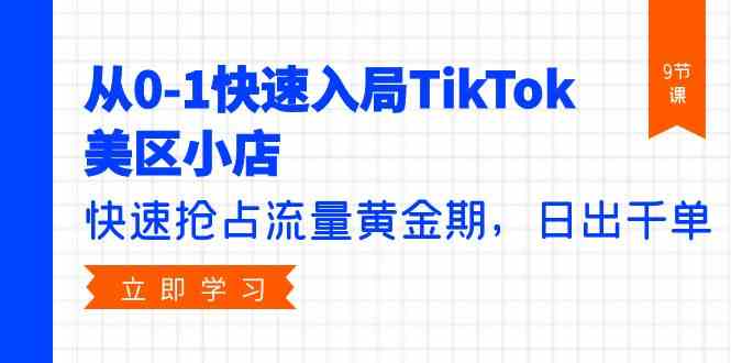 从0-1快速入局TikTok美区小店,快速抢占流量黄金期,日出千单(9节课)