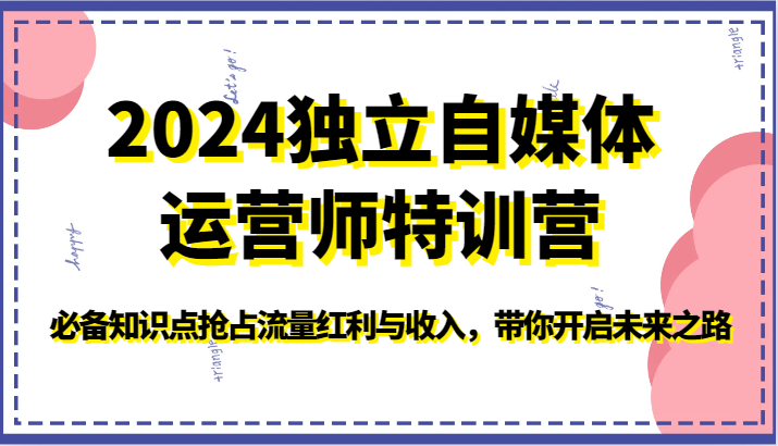 2024独立自媒体运营师特训营-必备知识点抢占流量红利与收入,带你开启未来之路