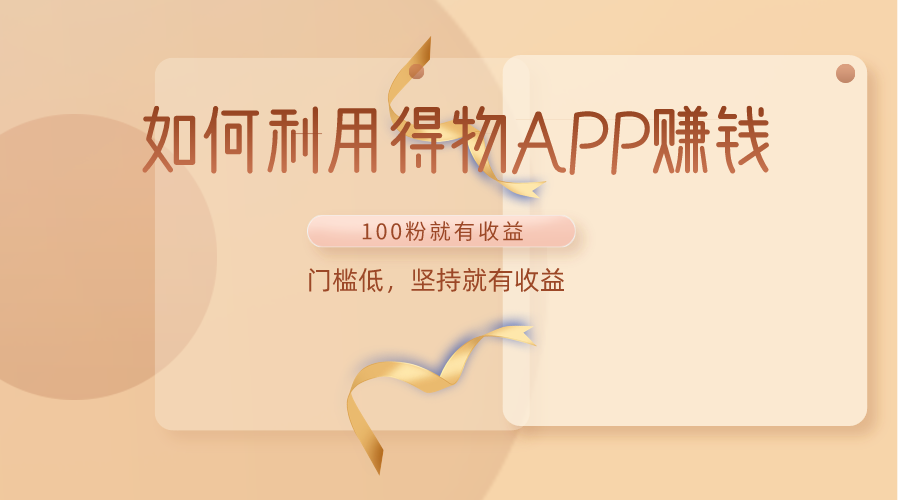 如何利用得物APP赚收益,100粉就可以赚收益,门槛低,坚持就有收益