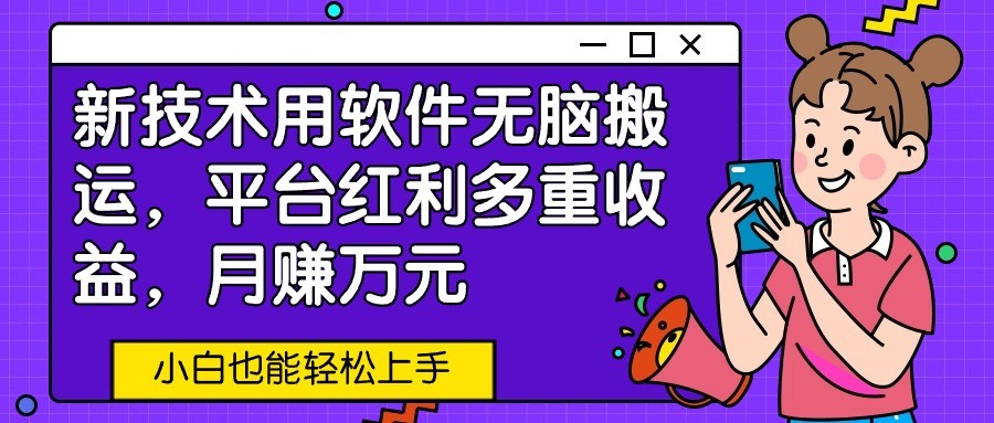 新技术用软件无脑搬运,平台红利多重收益,月赚万元,小白也能轻松上手