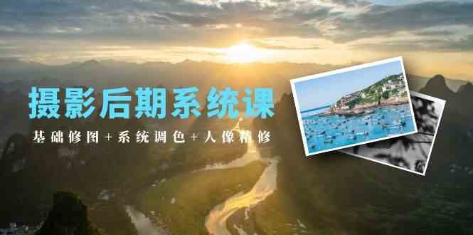 摄影后期系统课:基础修图+系统调色+人像精修(19节课)