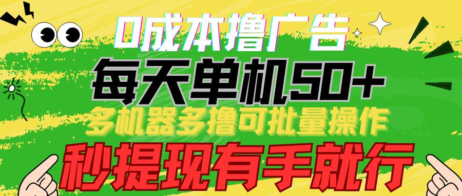 0成本撸广告 每天单机50+, 多机器多撸可批量操作,秒提现有手就行