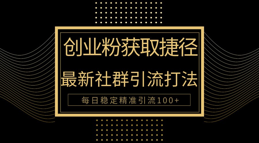 创业粉捷径!最新被动引流方法大揭秘,实现每日100+精准引流