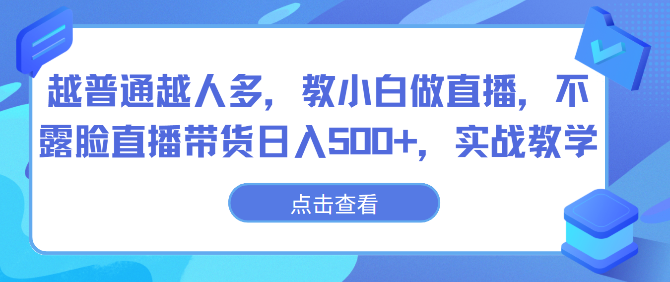 越普通越人多,教小白做直播,不露脸直播带货日入500+,实战教学
