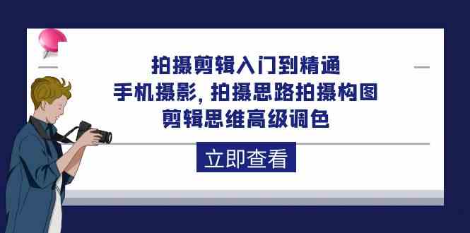 拍摄剪辑入门到精通,手机摄影 拍摄思路拍摄构图 剪辑思维高级调色(93节)
