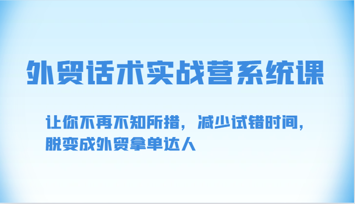 外贸话术实战营系统课-让你不再不知所措,减少试错时间,脱变成外贸拿单达人