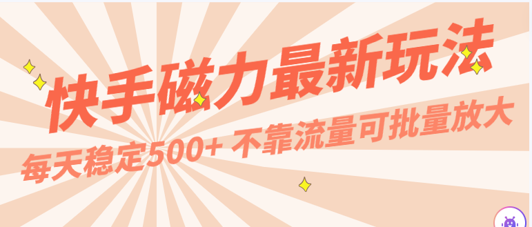 每天稳定500+,外面卖2980的快手磁力最新玩法,不靠流量可批量放大,手机电脑都可操作