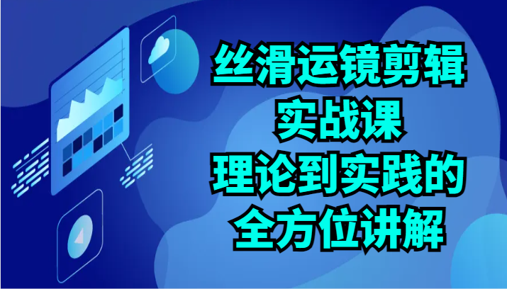 丝滑运镜剪辑实战课:理论到实践的全方位讲解(24节)
