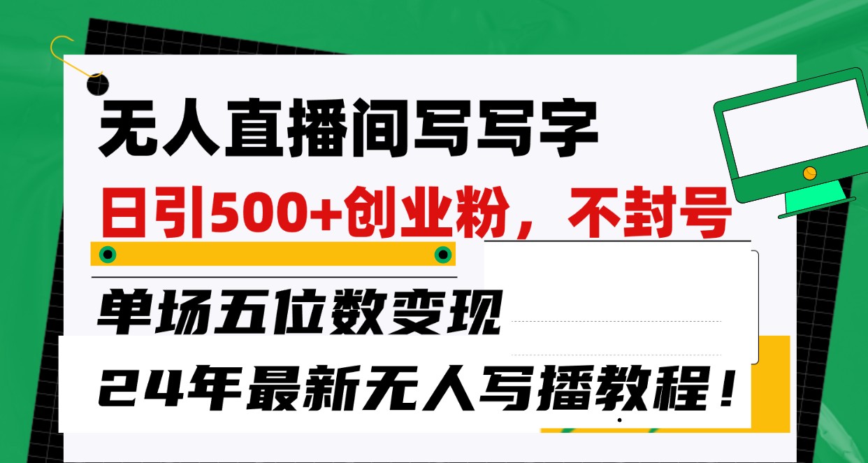 无人直播间写字日引500+创业粉,单场五位数变现,24年最新无人写播不封号教程!