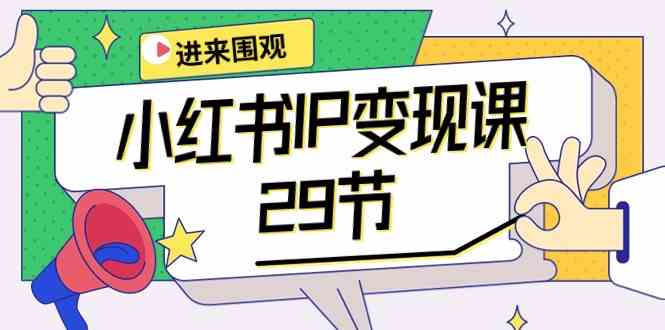 小红书IP变现课:开店/定位/IP变现/直播带货/爆款打造/涨价秘诀/等等/29节