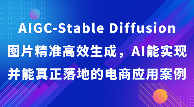 AIGC-Stable Diffusion图片精准高效生成,AI能实现并能真正落地的电商应用案例