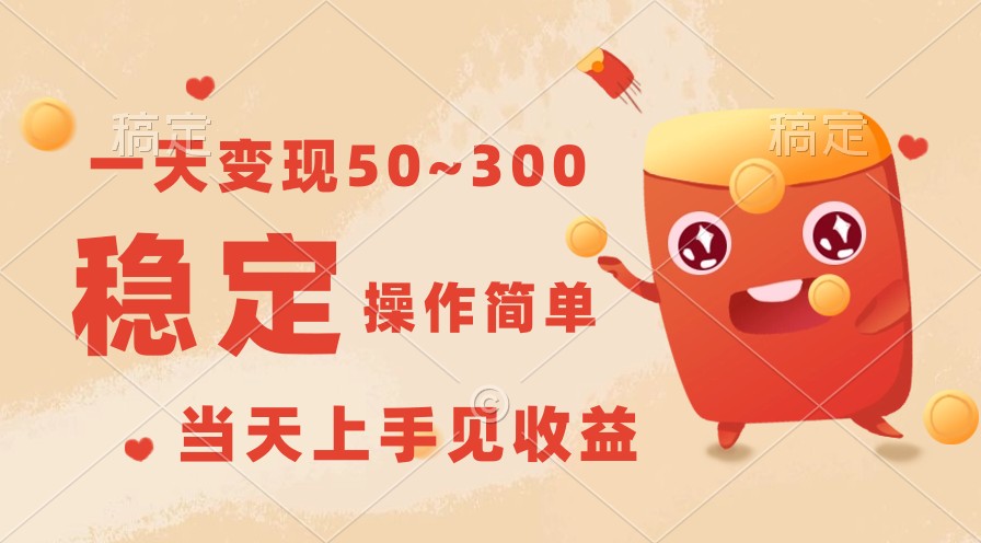 一天变现50~300,收益稳定,操作简单,当天上手见收益!