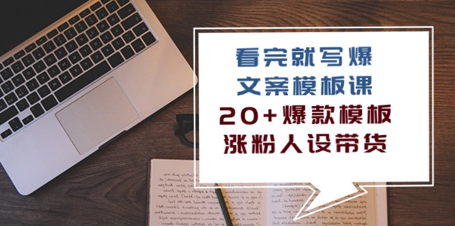 看完就写爆的文案模板课,20+爆款模板涨粉人设带货(11节课)