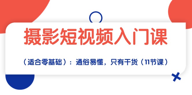 摄影短视频入门课(适合零基础):通俗易懂,只有干货(11节课)