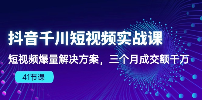 抖音千川短视频实战课:短视频爆量解决方案,三个月成交额千万