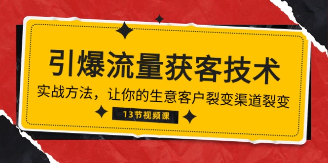 《引爆流量 获客技术》实战方法,让你的生意客户裂变渠道裂变(13节)