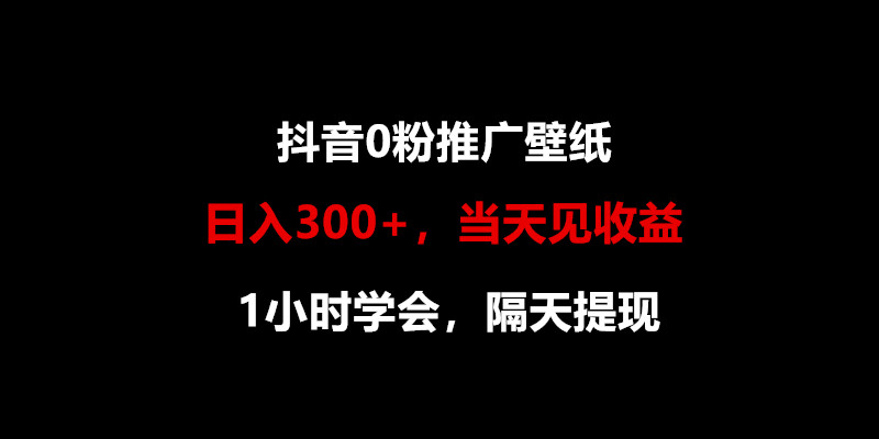 日入300+,抖音0粉推广壁纸,1小时学会,当天见收益,隔天提现