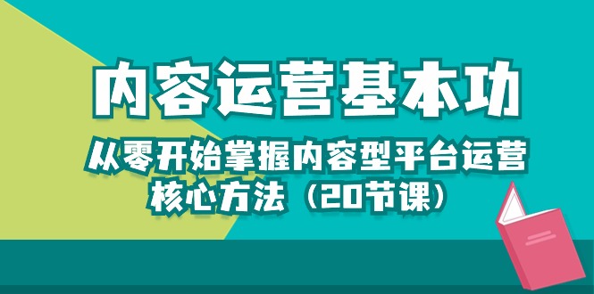 内容运营基本功：从零开始掌握内容型平台运营核心方法（20节课）