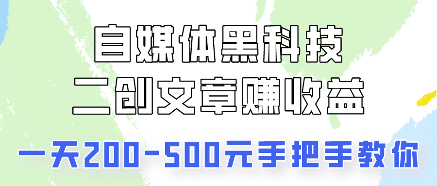 自媒体黑科技:二创文章做收益,一天200-500元,手把手教你!