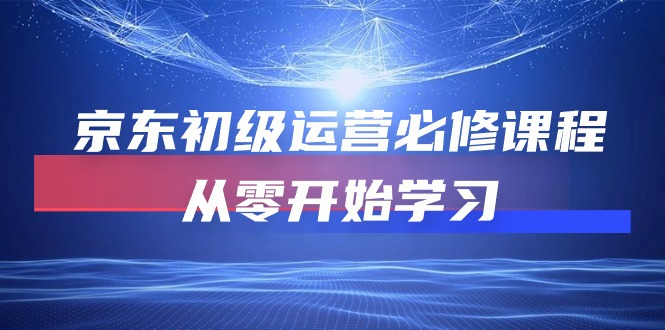 京东初级运营必修课程,从零开始学习(49节视频课程)