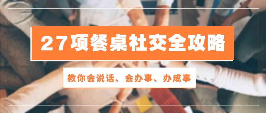 27项餐桌社交全攻略:教你会说话、会办事、办成事(28节高清无水印)