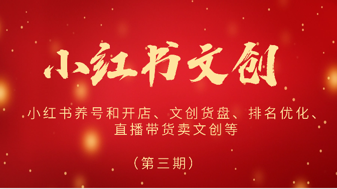2024小红书文创(第三期)小红书养号和开店、文创货盘、排名优化、直播带货卖文创等