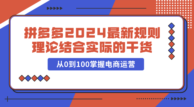 拼多多2024最新规则理论结合实际的干货,从0到100掌握电商运营