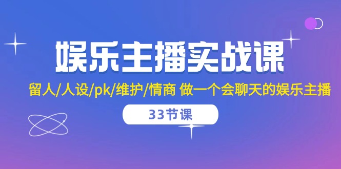 娱乐主播实战课 留人/人设/pk/维护/情商 做一个会聊天的娱乐主播(33节课)