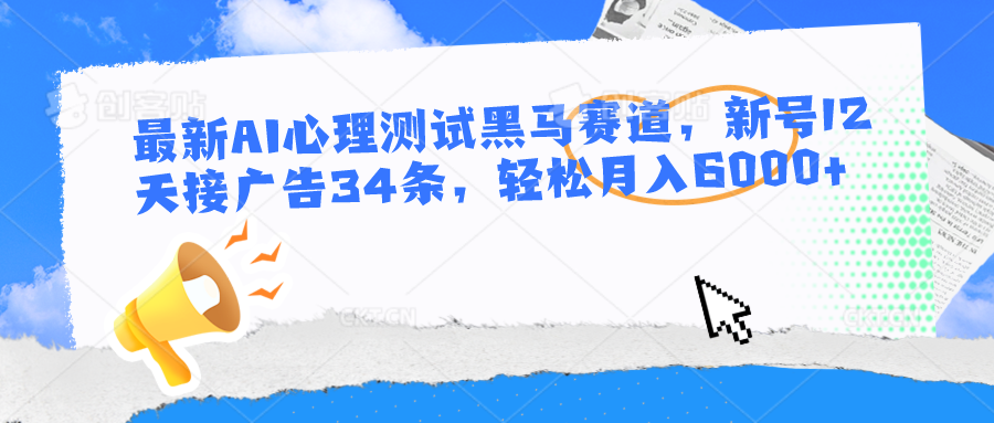 最新AI心理测试黑马赛道,新号12天接广告34条,轻松月入6000+