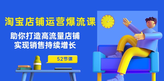 淘宝店铺运营爆流课:助你打造高流量店铺,实现销售持续增长(52节课)