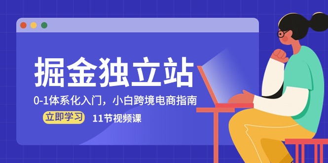 掘金独立站,0-1体系化入门,小白跨境电商指南(11节视频课)